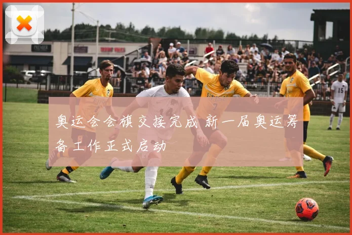 奥运会会旗交接完成 新一届奥运筹备工作正式启动