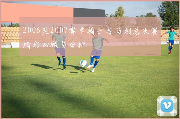 2006至2007赛季骑士与马刺总决赛精彩回顾与分析