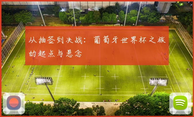 从抽签到决战：葡萄牙世界杯之旅的起点与悬念