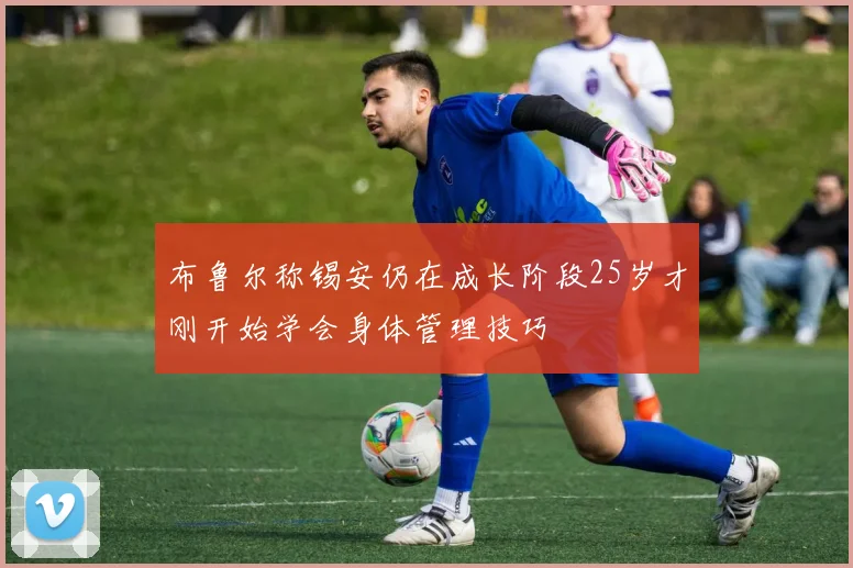 布鲁尔称锡安仍在成长阶段25岁才刚开始学会身体管理技巧
